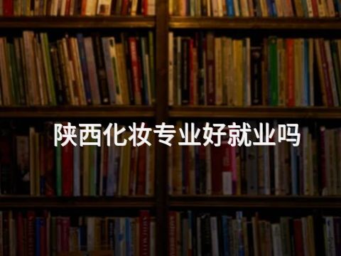 陕西化妆专业好就业吗