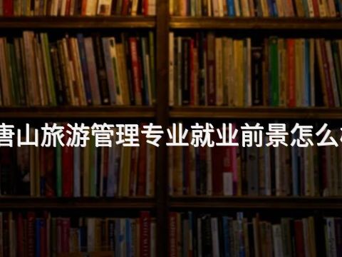 唐山旅游管理专业就业前景怎么样(图1) 唐山旅游管理专业就业前景怎么样(图1)