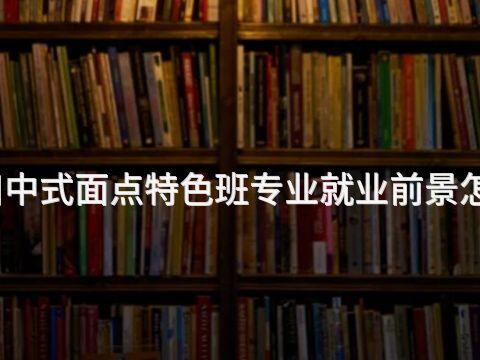 四川中式面点特色班专业就业前景怎么样