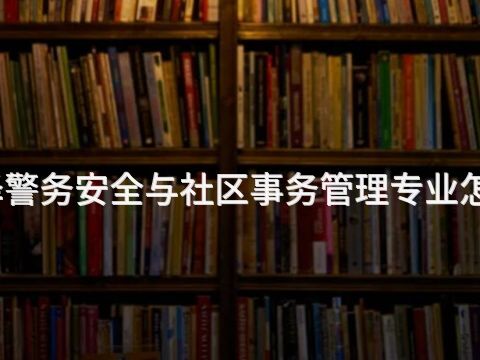 菏泽警务安全与社区事务管理专业怎么样(图1) 菏泽警务安全与社区事务管理专业怎么样(图1)