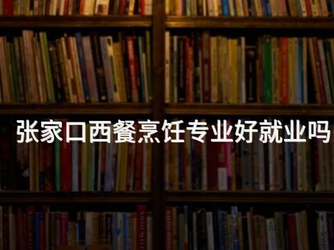 張家口西餐烹飪專業好就業嗎(圖1) 張家口西餐烹飪專業好就業嗎(圖1)