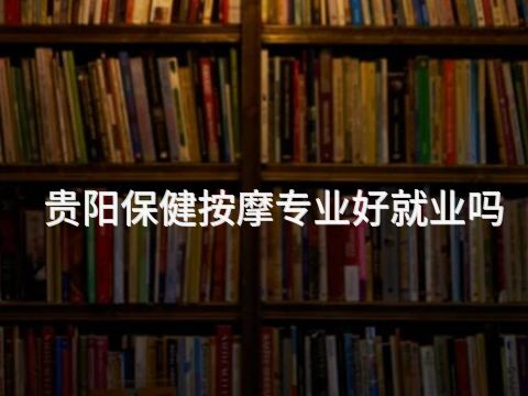 贵阳保健按摩专业好就业吗(图1)