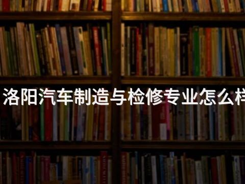 洛阳汽车制造与检修专业怎么样(图1) 洛阳汽车制造与检修专业怎么样(图1)