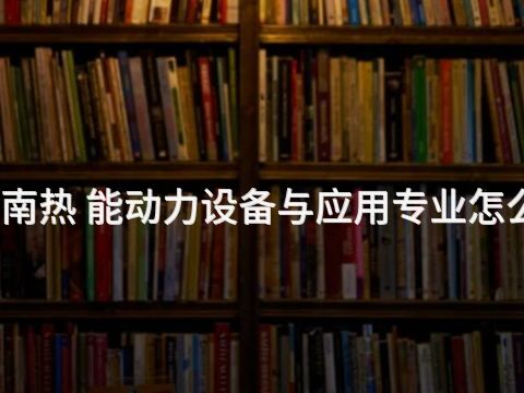河南热 能动力设备与应用专业怎么样(图1) 河南热 能动力设备与应用专业怎么样(图1)