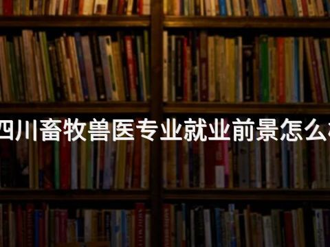 四川畜牧兽医专业就业前景怎么样(图1) 四川畜牧兽医专业就业前景怎么样(图1)