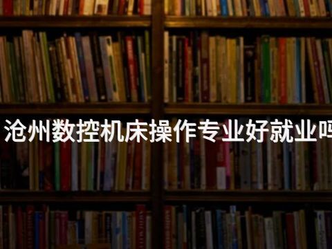 沧州数控机床操作专业好就业吗