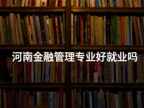河南金融管理专业好就业吗(图1) 河南金融管理专业好就业吗(图1)
