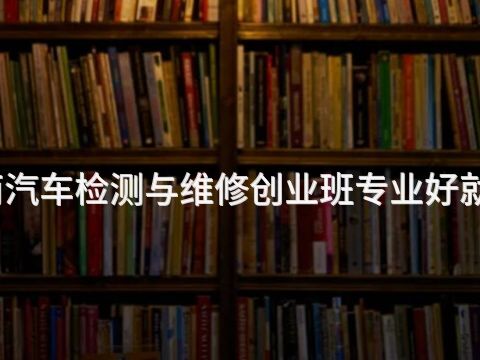 济南汽车检测与维修创业班专业好就业吗