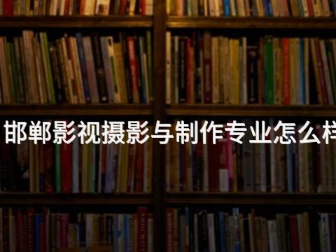 邯郸影视摄影与制作专业怎么样