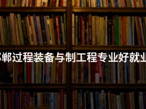 邯郸过程装备与制工程专业好就业吗(图1) 邯郸过程装备与制工程专业好就业吗(图1)