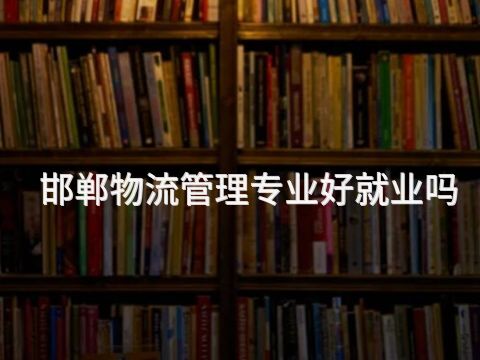 邯郸物流管理专业好就业吗(图1)