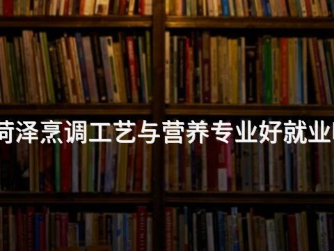 菏泽烹调工艺与营养专业好就业吗(图1) 菏泽烹调工艺与营养专业好就业吗(图1)