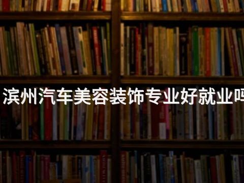 滨州汽车美容装饰专业好就业吗