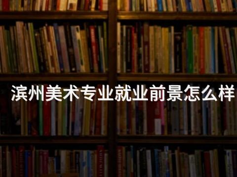 滨州美术专业就业前景怎么样