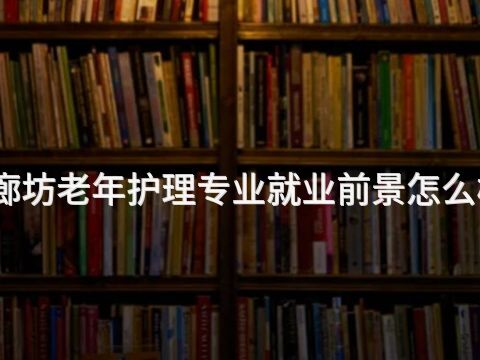 廊坊老年护理专业就业前景怎么样(图1)