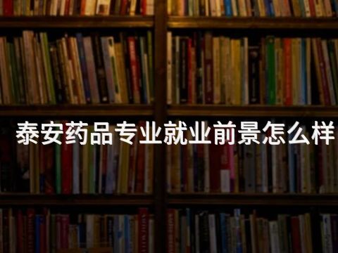 泰安药品专业就业前景怎么样