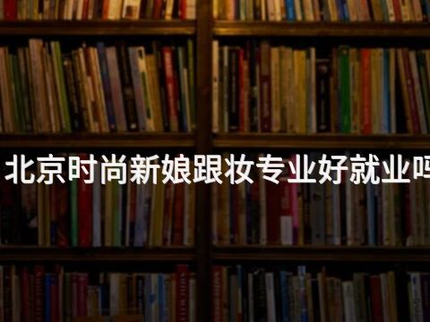 北京时尚新娘跟妆专业好就业吗