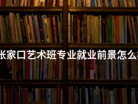 张家口艺术班专业就业前景怎么样(图1) 张家口艺术班专业就业前景怎么样(图1)