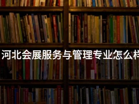 河北会展服务与管理专业怎么样(图1) 河北会展服务与管理专业怎么样(图1)