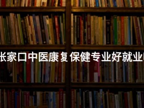 张家口中医康复保健专业好就业吗(图1) 张家口中医康复保健专业好就业吗(图1)