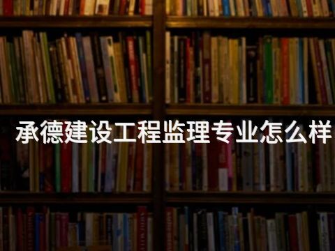 承德建设工程监理专业怎么样(图1) 承德建设工程监理专业怎么样(图1)