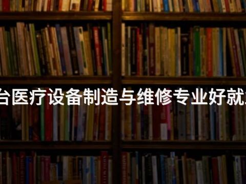 邢台医疗设备制造与维修专业好就业吗