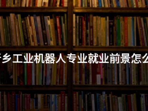 新鄉工業機器人專業就業前景怎么樣