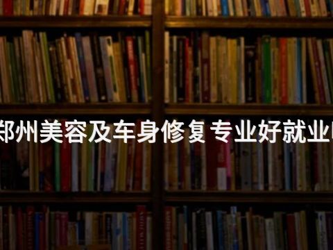 郑州美容及车身修复专业好就业吗