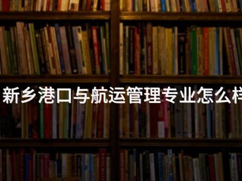 新乡港口与航运管理专业怎么样
