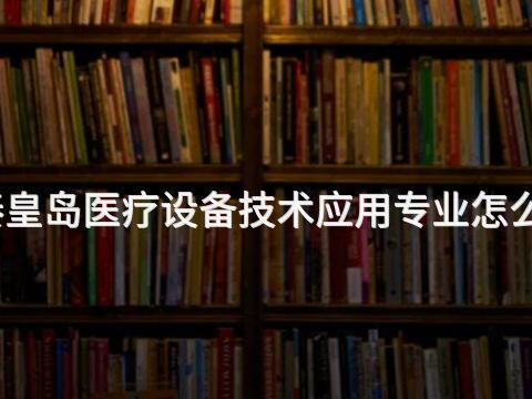 秦皇岛医疗设备技术应用专业怎么样(图1) 秦皇岛医疗设备技术应用专业怎么样(图1)