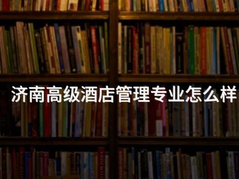 济南高级酒店管理专业怎么样