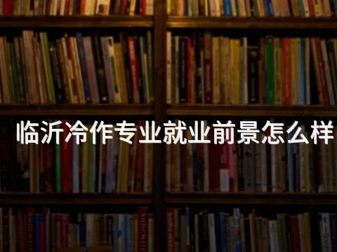 临沂冷作专业就业前景怎么样