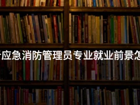 临沂应急消防管理员专业就业前景怎么样