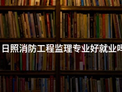 日照消防工程监理专业好就业吗(图1)