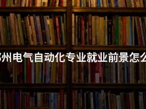 郑州电气自动化专业就业前景怎么样(图1) 郑州电气自动化专业就业前景怎么样(图1)