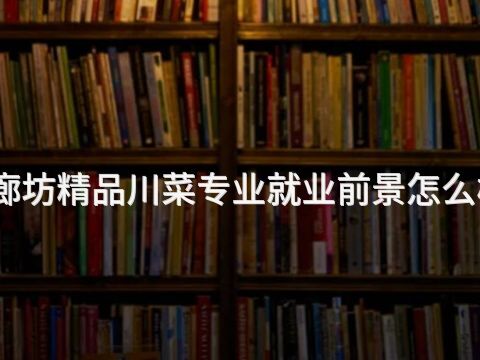 廊坊精品川菜专业就业前景怎么样