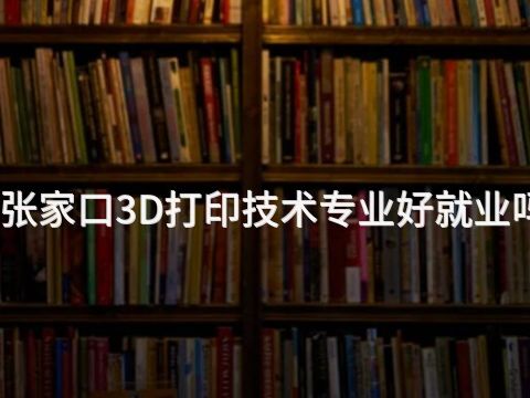 张家口3D打印技术专业好就业吗