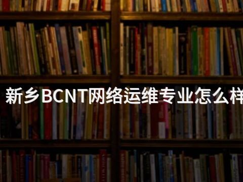 新乡BCNT网络运维专业怎么样