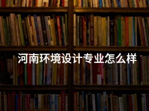 河南环境设计专业怎么样(图1) 河南环境设计专业怎么样(图1)