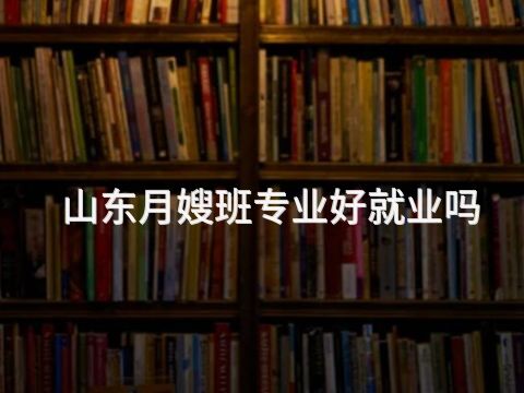 山东月嫂班专业好就业吗(图1) 山东月嫂班专业好就业吗(图1)