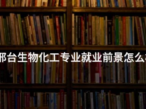 邢台生物化工专业就业前景怎么样