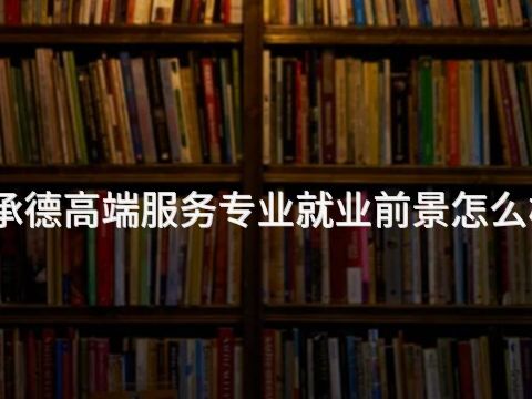 承德高端服务专业就业前景怎么样