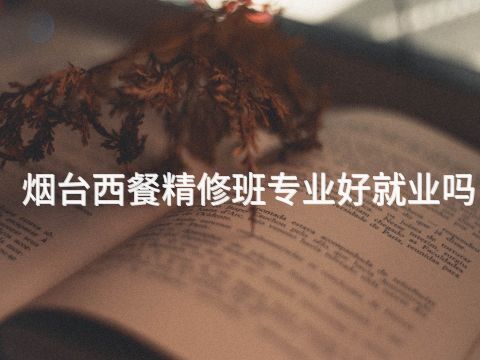 烟台西餐精修班专业好就业吗