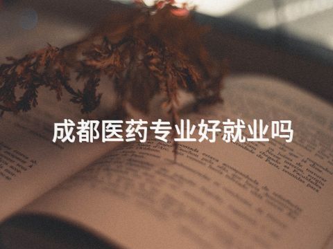 成都医药专业好就业吗(图1)