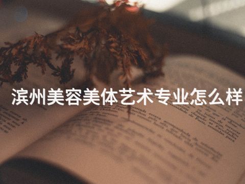滨州美容美体艺术专业怎么样