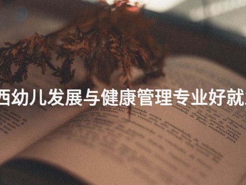 陕西幼儿发展与健康管理专业好就业吗(图1) 陕西幼儿发展与健康管理专业好就业吗(图1)