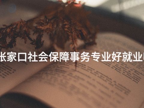 张家口社会保障事务专业好就业吗(图1) 张家口社会保障事务专业好就业吗(图1)