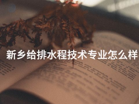 新乡给排水程技术专业怎么样