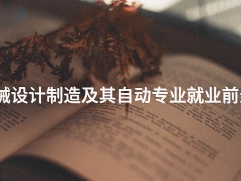 貴陽機(jī)械設(shè)計制造及其自動專業(yè)就業(yè)前景怎么樣
