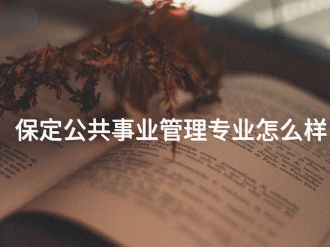 保定公共事业管理专业怎么样